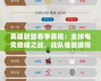 英雄聯(lián)盟春季賽程：全球電競(jìng)巔峰之戰(zhàn)，戰(zhàn)隊(duì)誰(shuí)能拔得頭籌？