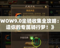 《WOW9.0坐騎收集全攻略：打造你的專屬騎行夢(mèng)！》