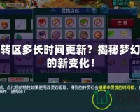 夢幻轉區(qū)多長時間更新？揭秘夢幻轉區(qū)的新變化！