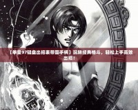【拳皇97鍵盤出招表帶圖手柄】玩轉(zhuǎn)經(jīng)典格斗，輕松上手高效出招！