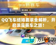 QQ飛車結(jié)婚要求全解析，開啟浪漫賽車之旅！