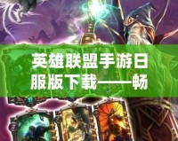 英雄聯(lián)盟手游日服版下載——暢享全新競技體驗，挑戰(zhàn)極限對決！