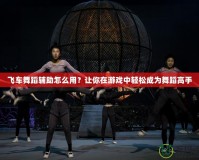飛車舞蹈輔助怎么用？讓你在游戲中輕松成為舞蹈高手
