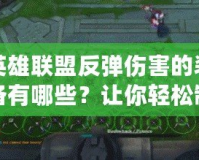 英雄聯(lián)盟反彈傷害的裝備有哪些？讓你輕松制霸戰(zhàn)場的秘密武器！