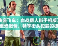 《俠盜飛車：血戰(zhàn)唐人街手機(jī)版》——重燃激情，暢享街頭犯罪的極致快感！