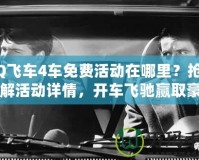 QQ飛車4車免費活動在哪里？搶先了解活動詳情，開車飛馳贏取豪車！