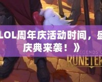 《LOL周年慶活動時間，盛大慶典來襲！》