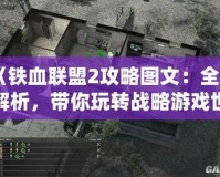 《鐵血聯(lián)盟2攻略圖文：全面解析，帶你玩轉(zhuǎn)戰(zhàn)略游戲世界》