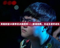 英雄聯(lián)盟S8賽季總決賽視頻——重溫經(jīng)典，見證王者的誕生