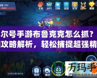 賽爾號手游布魯克克怎么抓？詳細攻略解析，輕松捕捉超強精靈！
