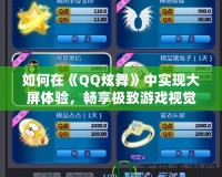 如何在《QQ炫舞》中實(shí)現(xiàn)大屏體驗(yàn)，暢享極致游戲視覺(jué)