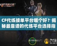 CF代練接單平臺哪個好？揭秘最靠譜的代練平臺選擇指南