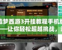 造夢(mèng)西游3開(kāi)掛教程手機(jī)版——讓你輕松超越挑戰(zhàn)，游戲體驗(yàn)不再有束縛！