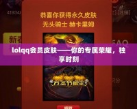 lolqq會員皮膚——你的專屬榮耀，獨享時刻