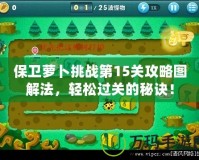 保衛(wèi)蘿卜挑戰(zhàn)第15關(guān)攻略圖解法，輕松過(guò)關(guān)的秘訣！