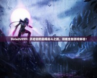 Dota2U999：開啟你的巔峰戰(zhàn)斗之路，領(lǐng)略全新游戲體驗！