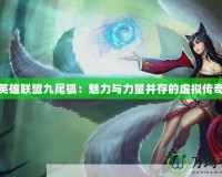 英雄聯(lián)盟九尾狐：魅力與力量并存的虛擬傳奇