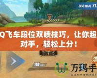 QQ飛車段位雙噴技巧，讓你超越對手，輕松上分！