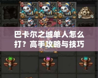 巴卡爾之城單人怎么打？高手攻略與技巧詳解