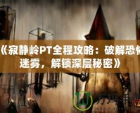 《寂靜嶺PT全程攻略：破解恐怖迷霧，解鎖深層秘密》
