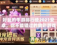好玩的手游排行榜2021安卓，你不能錯過的精彩游戲推薦！