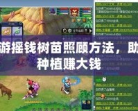 夢幻西游搖錢樹苗照顧方法，助你輕松種植賺大錢