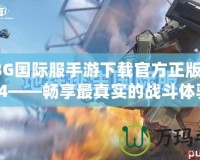 PUBG國際服手游下載官方正版入口3.4——暢享最真實的戰(zhàn)斗體驗！