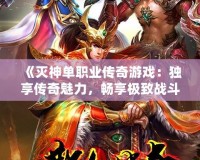《滅神單職業(yè)傳奇游戲：獨(dú)享傳奇魅力，暢享極致戰(zhàn)斗體驗(yàn)》