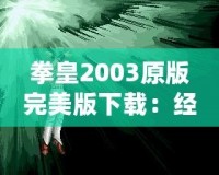 拳皇2003原版完美版下載：經(jīng)典街機重現(xiàn)，暢玩不止！
