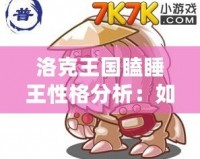 洛克王國瞌睡王性格分析：如何打造最強瞌睡王？