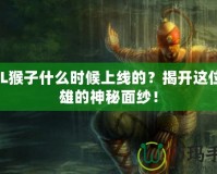 LOL猴子什么時(shí)候上線(xiàn)的？揭開(kāi)這位英雄的神秘面紗！