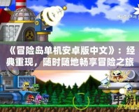 《冒險島單機(jī)安卓版中文》：經(jīng)典重現(xiàn)，隨時隨地暢享冒險之旅！