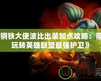 《鋼鐵大使波比出裝加點攻略：帶你玩轉(zhuǎn)英雄聯(lián)盟最強護衛(wèi)》