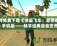 如何免費(fèi)下載《俠盜飛車：罪惡都市》手機(jī)版——暢享經(jīng)典自由世界！