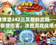彈彈堂242三叉怒的武器——極限傷害，決勝游戲戰(zhàn)場！
