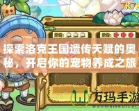 探索洛克王國(guó)遺傳天賦的奧秘，開(kāi)啟你的寵物養(yǎng)成之旅