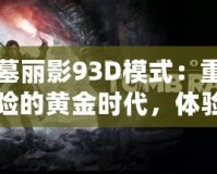 古墓麗影93D模式：重回冒險(xiǎn)的黃金時(shí)代，體驗(yàn)不一樣的驚險(xiǎn)與刺激