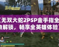 《無雙大蛇2PSP金手指全人物解鎖，暢享全英雄體驗》