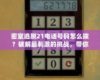密室逃脫21電話號碼怎么撥？破解最刺激的挑戰(zhàn)，帶你探索未知世界！