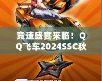 競(jìng)速盛宴來(lái)臨！QQ飛車2024SSC秋季賽精彩開(kāi)啟