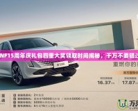 DNF15周年慶禮包四重大獎領(lǐng)取時間揭秘，千萬不要錯過！