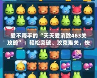 愛不釋手的“天天愛消除463關(guān)攻略”：輕松突破、攻克難關(guān)，快速成為高手！