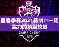 英雄聯盟春季賽2021賽制：一場戰(zhàn)術與實力的頂級較量