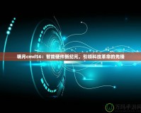 明月cmd56：智能硬件新紀(jì)元，引領(lǐng)科技革命的先鋒