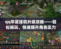 qq華夏掛機(jī)升級(jí)攻略——輕松暢玩，快速提升角色實(shí)力
