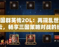 三國(guó)群英傳2OL：再現(xiàn)亂世風(fēng)云，暢享三國(guó)策略對(duì)戰(zhàn)的經(jīng)典體驗(yàn)