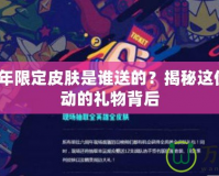 LOL6周年限定皮膚是誰送的？揭秘這份令人心動(dòng)的禮物背后