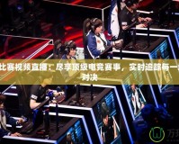 刀塔2比賽視頻直播：盡享頂級電競賽事，實(shí)時(shí)追蹤每一場精彩對決