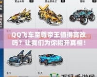 QQ飛車(chē)至尊帝王值得高改嗎？讓我們?yōu)槟憬议_(kāi)真相！