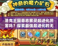 洛克王國意志紫靈超進化厲害嗎？探索最強超進化的無敵魅力！